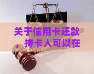 关于信用卡还款，持卡人可以在账单日之前几天进行还款