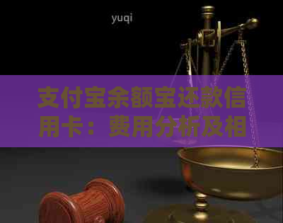 支付宝余额宝还款信用卡：费用分析及相关问题解答
