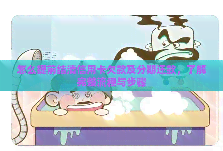 怎么提前结清信用卡欠款及分期还款，了解完整流程与步骤