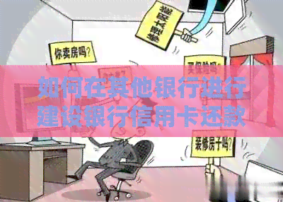 如何在其他银行进行建设银行信用卡还款操作指南