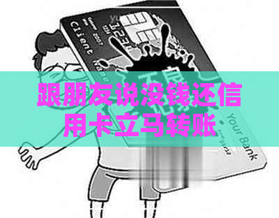 跟朋友说没钱还信用卡立马转账