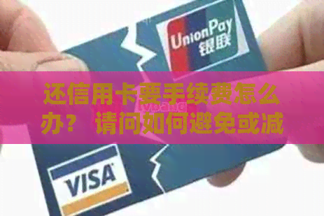 还信用卡要手续费怎么办？ 请问如何避免或减少还款时的手续费？
