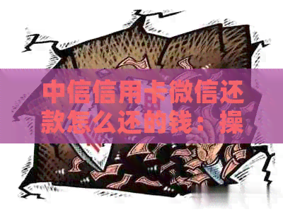 中信信用卡微信还款怎么还的钱:操作指南与到账时间