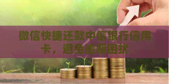 微信快捷还款中信银行信用卡,避免逾期困扰