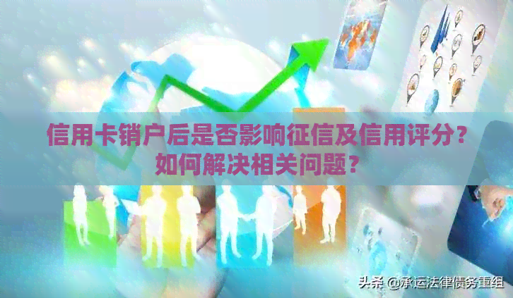 信用卡销户后是否影响及信用评分？如何解决相关问题？