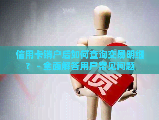 信用卡销户后如何查询交易明细？ - 全面解答用户常见问题
