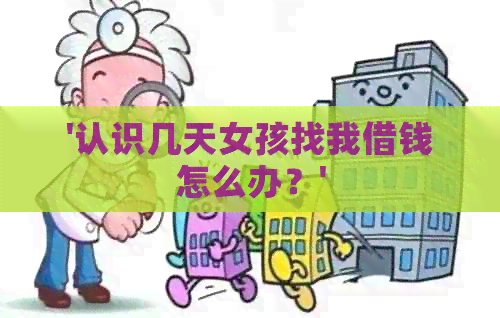 '认识几天女孩找我借钱怎么办？'