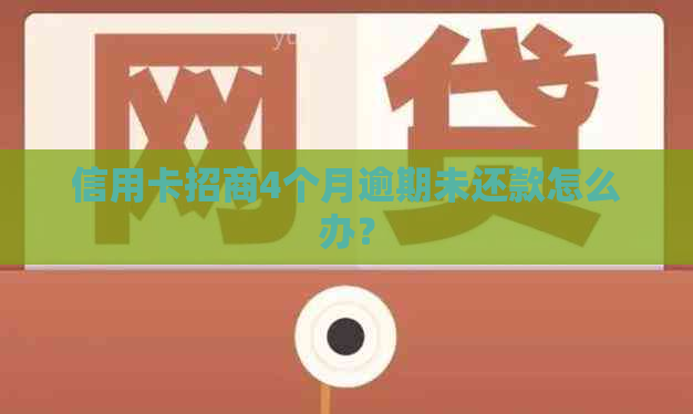 信用卡招商4个月逾期未还款怎么办？