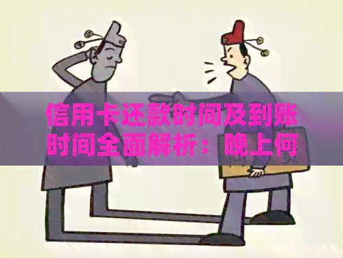 信用卡还款时间及到账时间全面解析：晚上何时还款当天能到账？