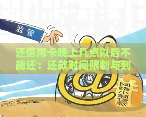 还信用卡晚上几点以后不能还：还款时间限制与到账时间解析