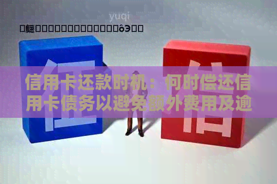 信用卡还款时机：何时偿还信用卡债务以避免额外费用及逾期风险