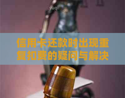 信用卡还款时出现重复扣费的疑问与解决方法解析