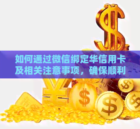 如何通过微信绑定华信用卡及相关注意事项，确保顺利完成绑定流程？