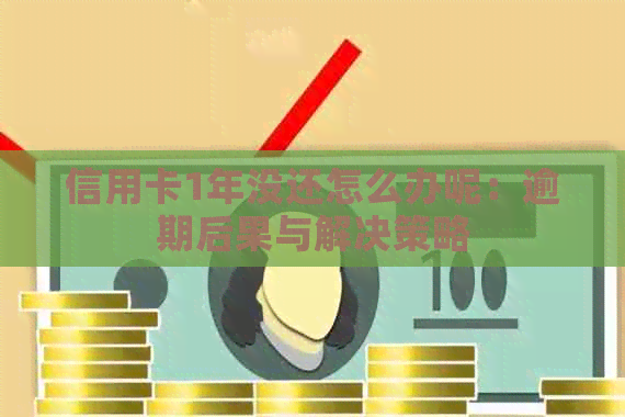 信用卡1年没还怎么办呢：逾期后果与解决策略