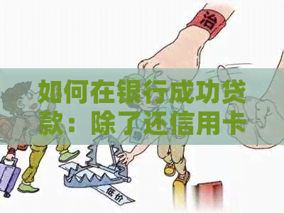 如何在银行成功贷款：除了还信用卡外的其他理由与步骤