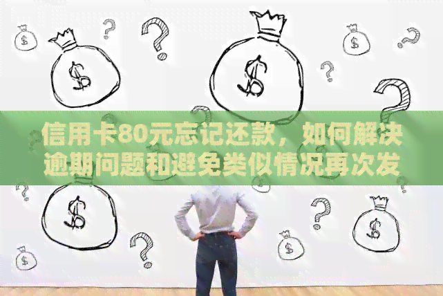 信用卡80元忘记还款，如何解决逾期问题和避免类似情况再次发生？