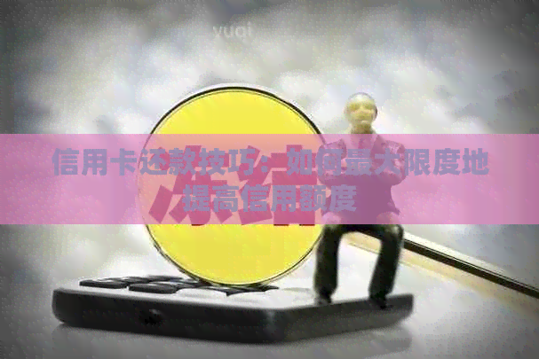 信用卡还款技巧：如何更大限度地提高信用额度