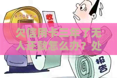 欠信用卡三年了无人还款怎么办？处理建议与流程全解析！