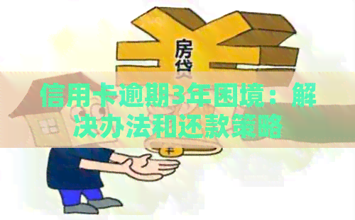 信用卡逾期3年困境：解决办法和还款策略
