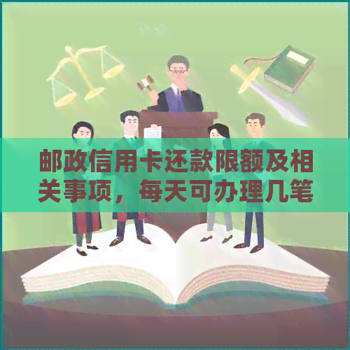 邮政信用卡还款限额及相关事项，每天可办理几笔还款？