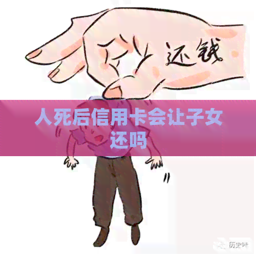 人死后信用卡会让子女还吗