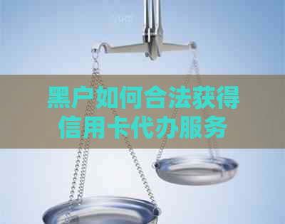 黑户如何合法获得信用卡代办服务