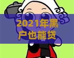 2021年黑户也能贷款的实用技巧：逾期不再，下款无忧！
