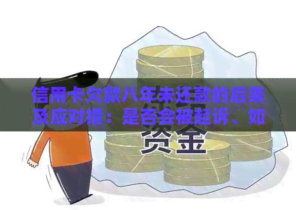 信用卡欠款八年未还款的后果及应对措：是否会被起诉、如何解决信用问题？