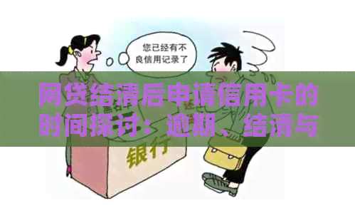 网贷结清后申请信用卡的时间探讨：逾期、结清与信用的影响因素分析