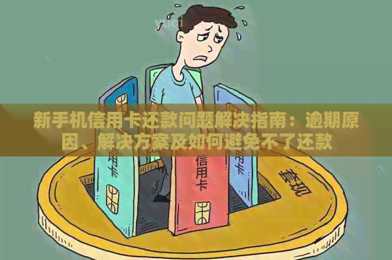 新手机信用卡还款问题解决指南：逾期原因、解决方案及如何避免不了还款