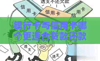 银行卡与信用卡哪个更适合贷款还款？对比分析让你一目了然