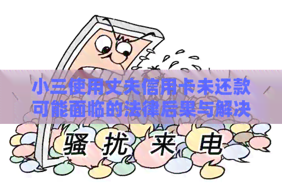 小三使用丈夫信用卡未还款可能面临的法律后果与解决办法