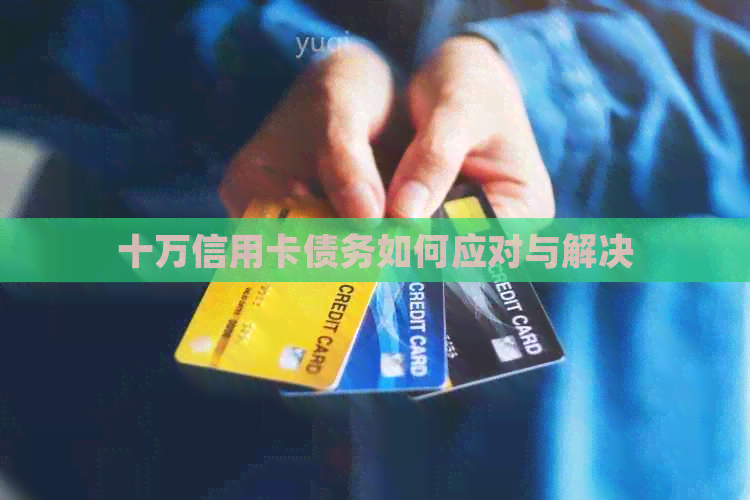 十万信用卡债务如何应对与解决