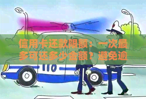 信用卡还款限额：一次最多可还多少金额？避免逾期的还款策略