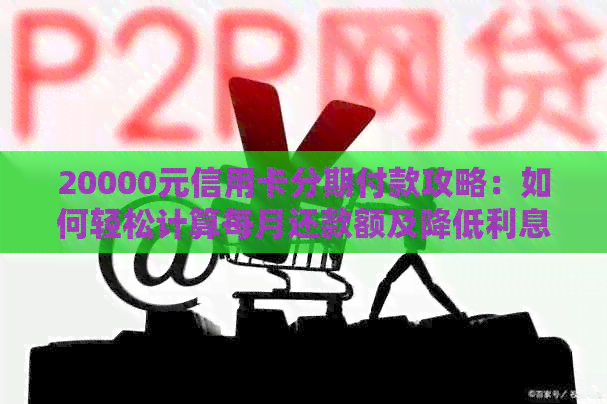 20000元信用卡分期付款攻略：如何轻松计算每月还款额及降低利息负担