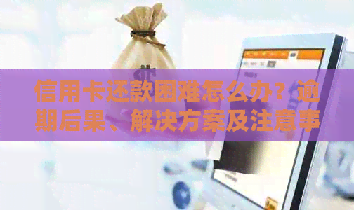 信用卡还款困难怎么办？逾期后果、解决方案及注意事项一览