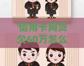 '信用卡网贷欠60万怎么还':探讨如何解决高额信用卡债务问题