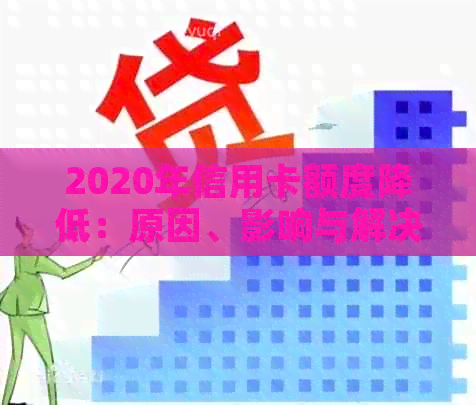 2020年信用卡额度降低：原因、影响与解决策略，如何应对信用危机？