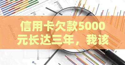 信用卡欠款5000元长达三年，我该怎么办？