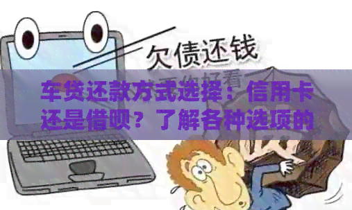 车贷还款方式选择：信用卡还是网贷？了解各种选项的利弊及适用场景