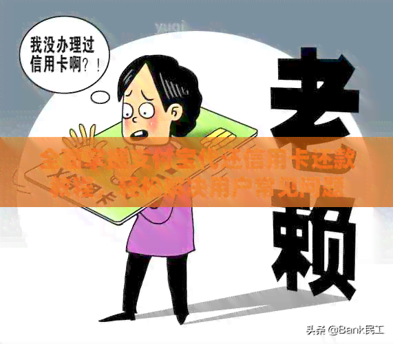 全面掌握支付宝代还信用卡还款教程，轻松解决用户常见问题