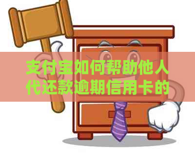 支付宝如何帮助他人代还款逾期信用卡的步骤与技巧