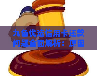 九色优选信用卡还款问题全面解析：原因、解决办法及常见问题解答