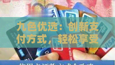 九色优选：创新支付方式，轻松享受信用卡优与便捷