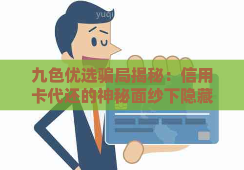 九色优选骗局揭秘：信用卡代还的神秘面纱下隐藏的巨大风险