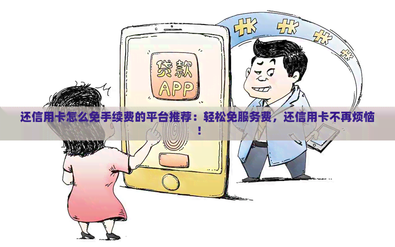 还信用卡怎么免手续费的平台推荐：轻松免服务费，还信用卡不再烦恼！