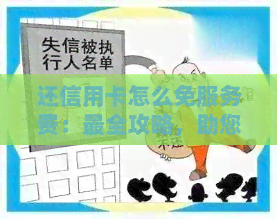 还信用卡怎么免服务费：最全攻略，助您轻松实现无费用还款！