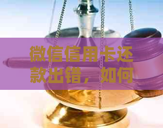 微信信用卡还款出错，如何进行正确处理和办理？