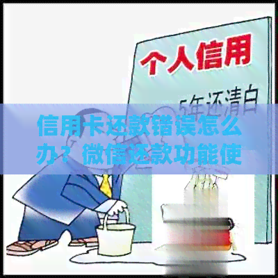 信用卡还款错误怎么办？微信还款功能使用指南及解决方案