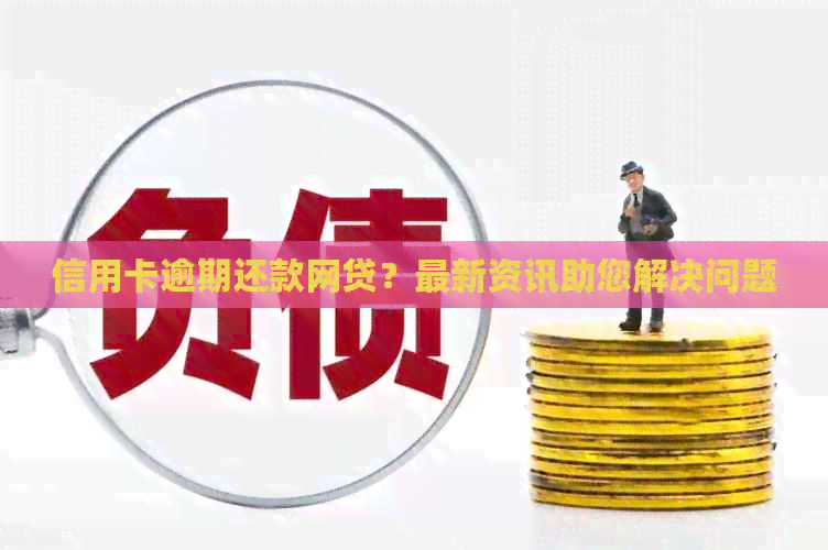 信用卡逾期还款网贷？最新资讯助您解决问题